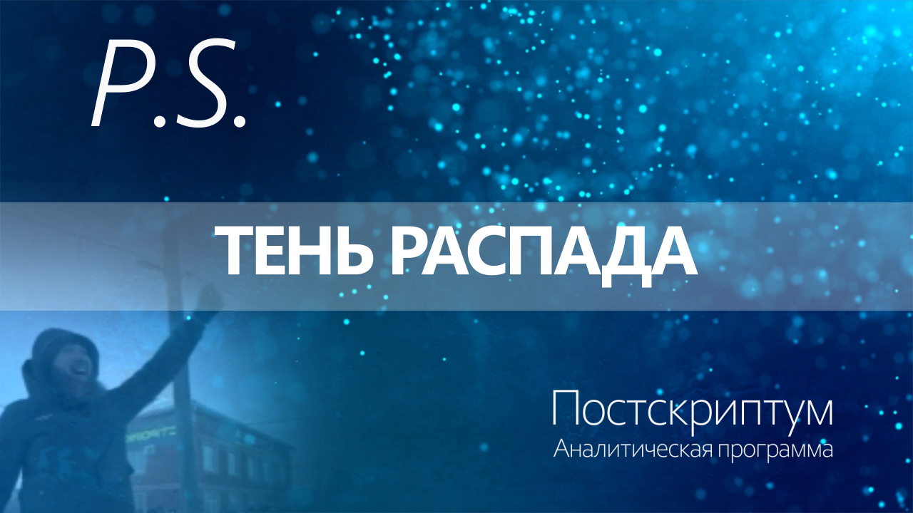ПОСТСКРИПТУМ: ТЕНЬ РАСПАДА
